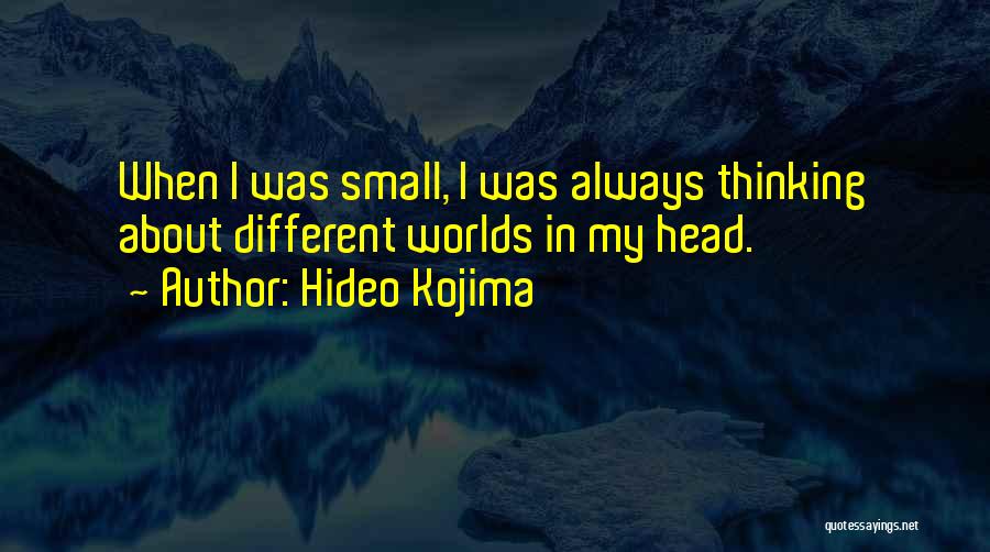 Hideo Kojima Quotes: When I Was Small, I Was Always Thinking About Different Worlds In My Head.