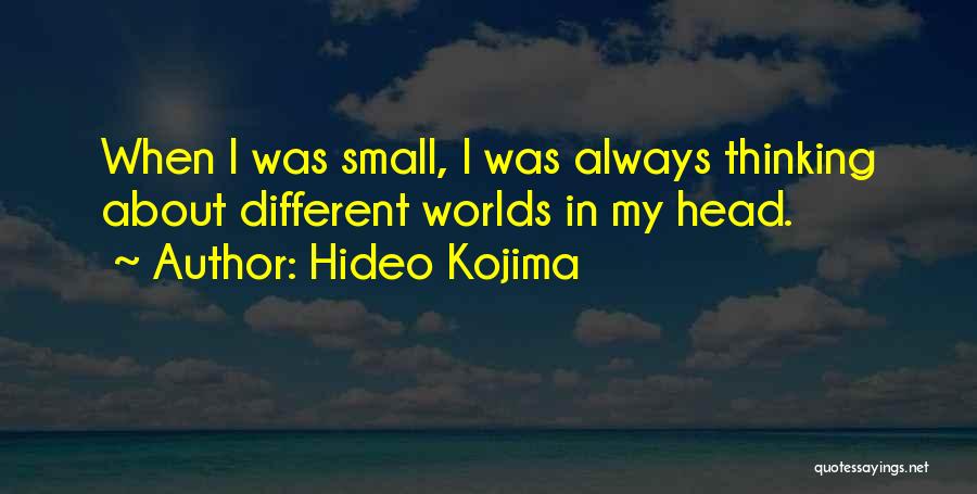 Hideo Kojima Quotes: When I Was Small, I Was Always Thinking About Different Worlds In My Head.