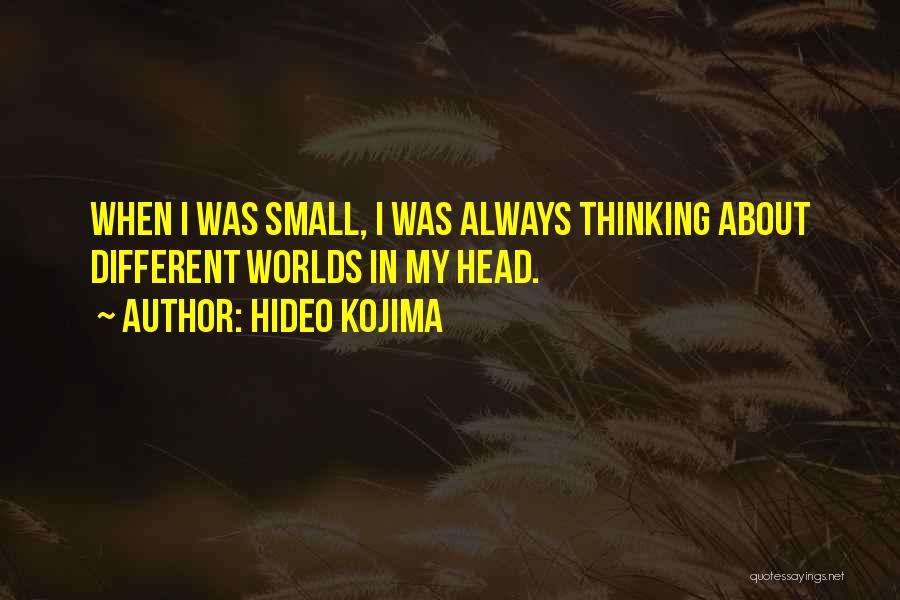 Hideo Kojima Quotes: When I Was Small, I Was Always Thinking About Different Worlds In My Head.