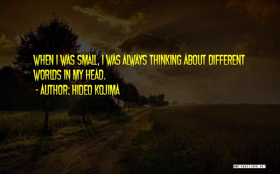 Hideo Kojima Quotes: When I Was Small, I Was Always Thinking About Different Worlds In My Head.