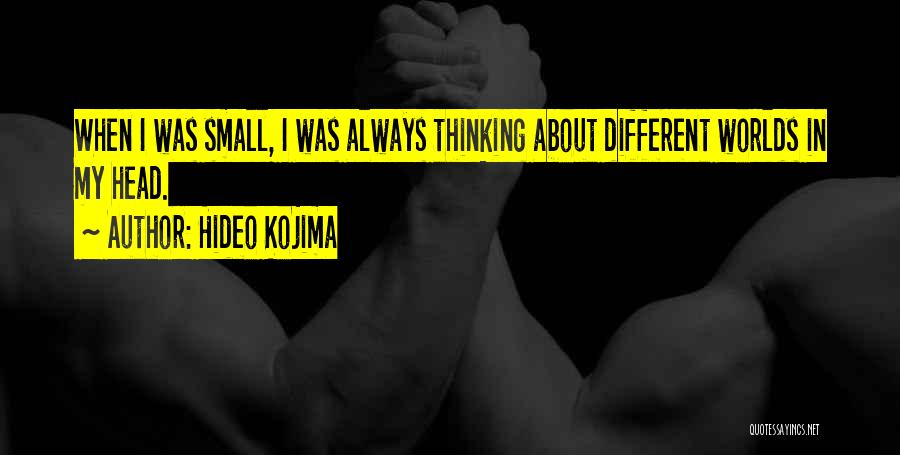 Hideo Kojima Quotes: When I Was Small, I Was Always Thinking About Different Worlds In My Head.