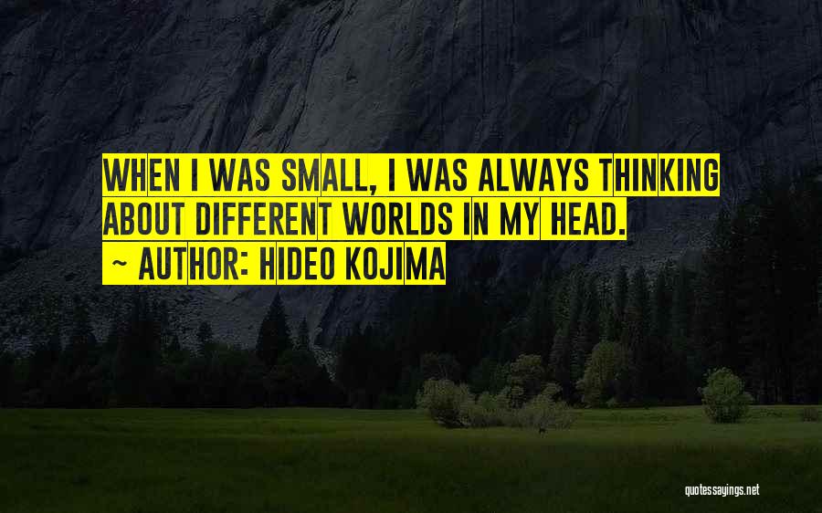 Hideo Kojima Quotes: When I Was Small, I Was Always Thinking About Different Worlds In My Head.