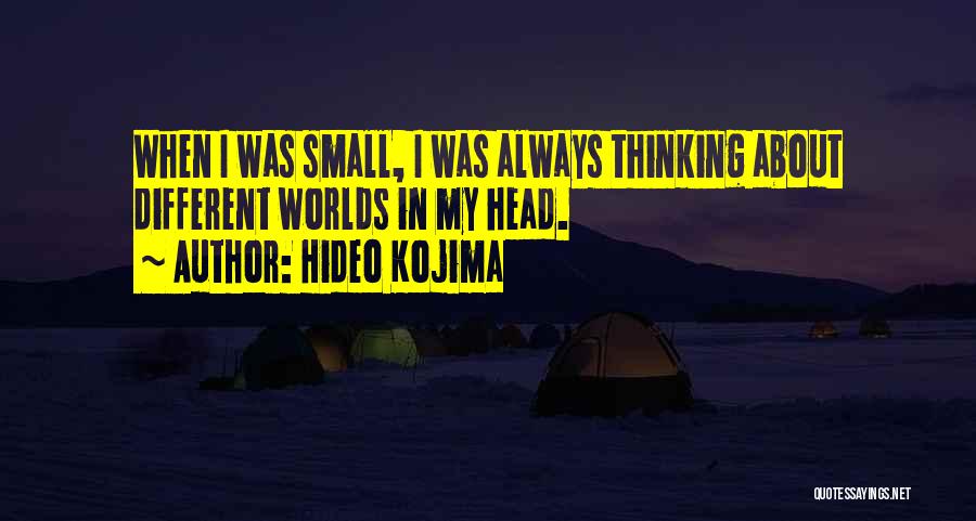 Hideo Kojima Quotes: When I Was Small, I Was Always Thinking About Different Worlds In My Head.