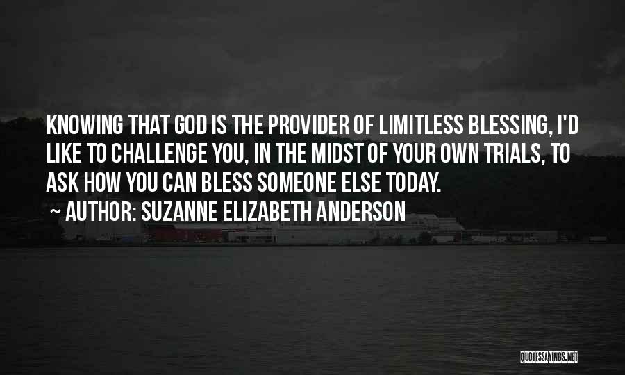 Suzanne Elizabeth Anderson Quotes: Knowing That God Is The Provider Of Limitless Blessing, I'd Like To Challenge You, In The Midst Of Your Own