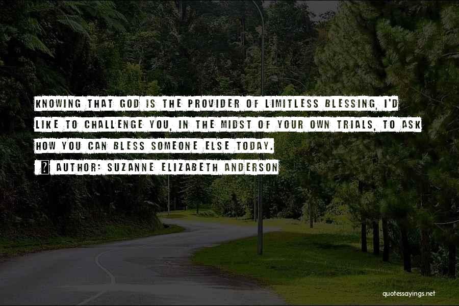 Suzanne Elizabeth Anderson Quotes: Knowing That God Is The Provider Of Limitless Blessing, I'd Like To Challenge You, In The Midst Of Your Own