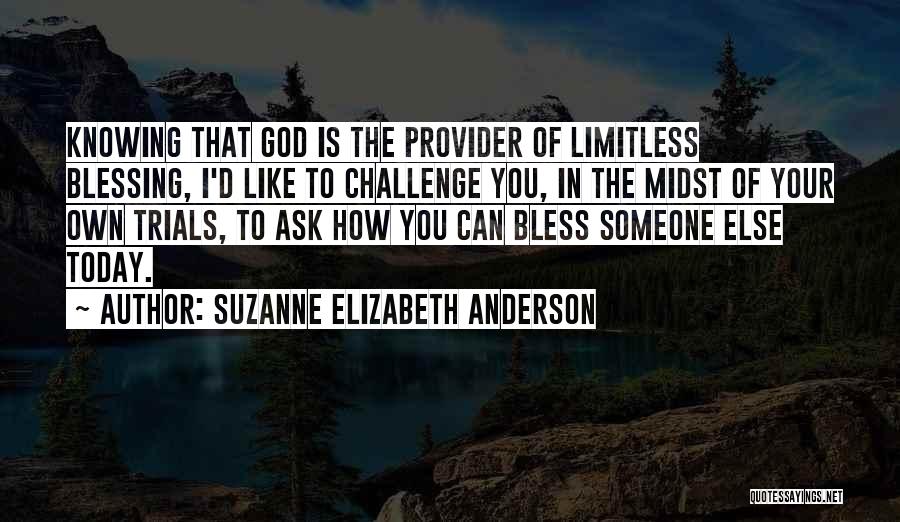 Suzanne Elizabeth Anderson Quotes: Knowing That God Is The Provider Of Limitless Blessing, I'd Like To Challenge You, In The Midst Of Your Own