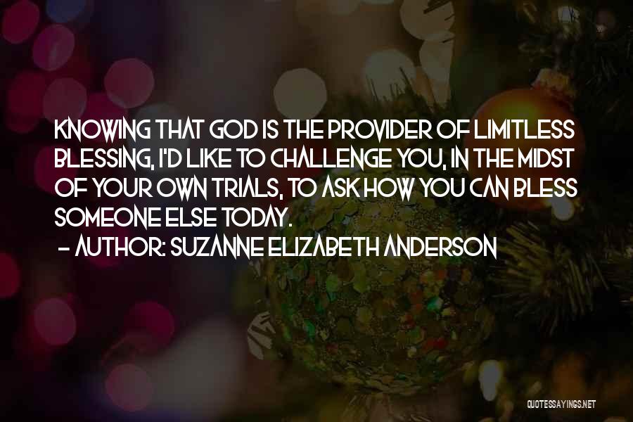 Suzanne Elizabeth Anderson Quotes: Knowing That God Is The Provider Of Limitless Blessing, I'd Like To Challenge You, In The Midst Of Your Own