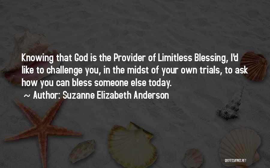 Suzanne Elizabeth Anderson Quotes: Knowing That God Is The Provider Of Limitless Blessing, I'd Like To Challenge You, In The Midst Of Your Own