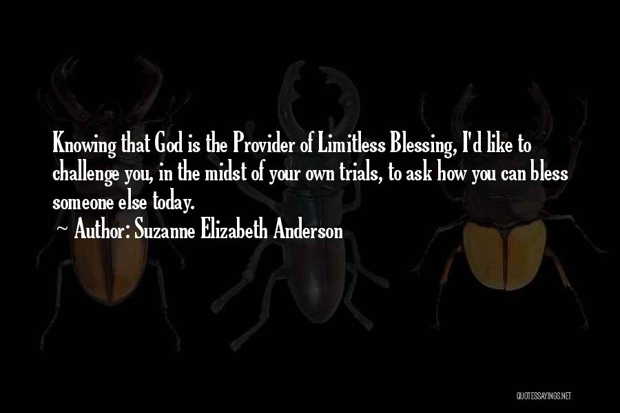 Suzanne Elizabeth Anderson Quotes: Knowing That God Is The Provider Of Limitless Blessing, I'd Like To Challenge You, In The Midst Of Your Own