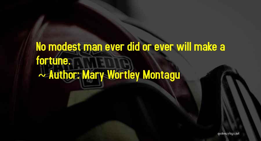 Mary Wortley Montagu Quotes: No Modest Man Ever Did Or Ever Will Make A Fortune.