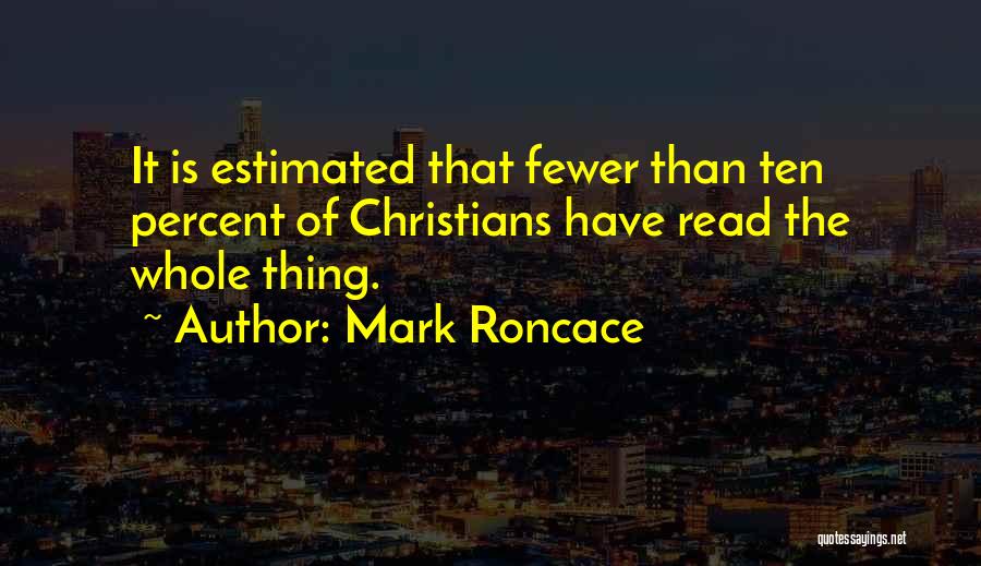 Mark Roncace Quotes: It Is Estimated That Fewer Than Ten Percent Of Christians Have Read The Whole Thing.