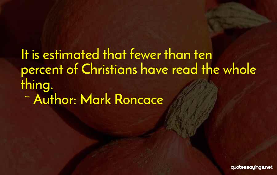 Mark Roncace Quotes: It Is Estimated That Fewer Than Ten Percent Of Christians Have Read The Whole Thing.