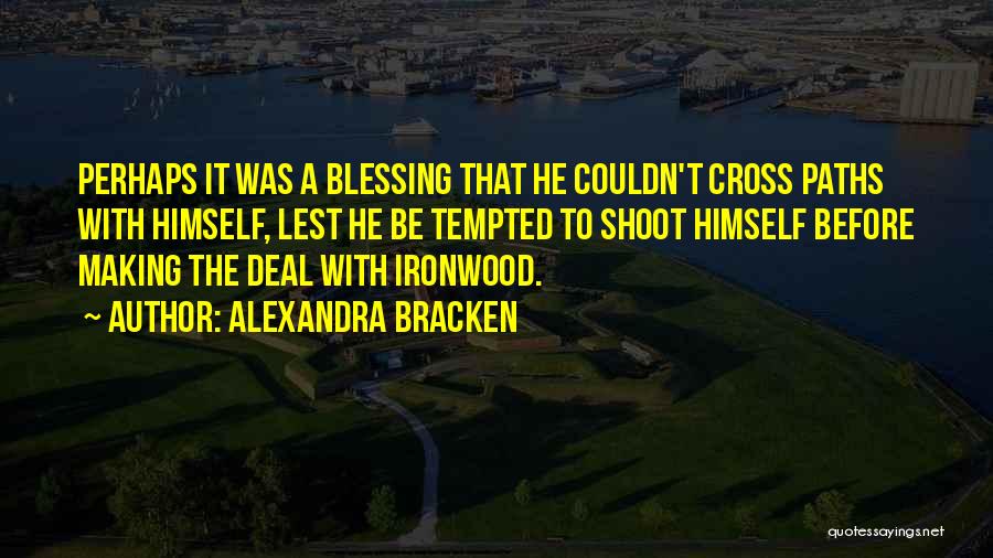 Alexandra Bracken Quotes: Perhaps It Was A Blessing That He Couldn't Cross Paths With Himself, Lest He Be Tempted To Shoot Himself Before