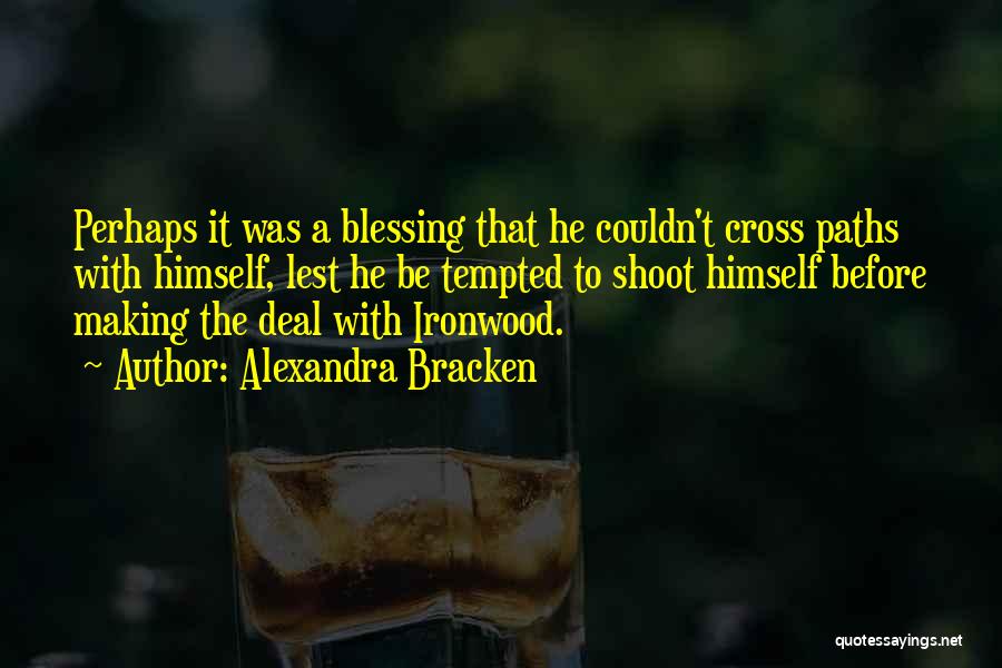 Alexandra Bracken Quotes: Perhaps It Was A Blessing That He Couldn't Cross Paths With Himself, Lest He Be Tempted To Shoot Himself Before