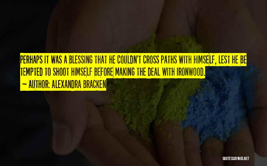 Alexandra Bracken Quotes: Perhaps It Was A Blessing That He Couldn't Cross Paths With Himself, Lest He Be Tempted To Shoot Himself Before