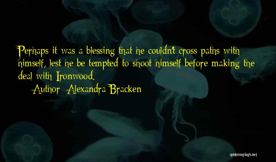 Alexandra Bracken Quotes: Perhaps It Was A Blessing That He Couldn't Cross Paths With Himself, Lest He Be Tempted To Shoot Himself Before