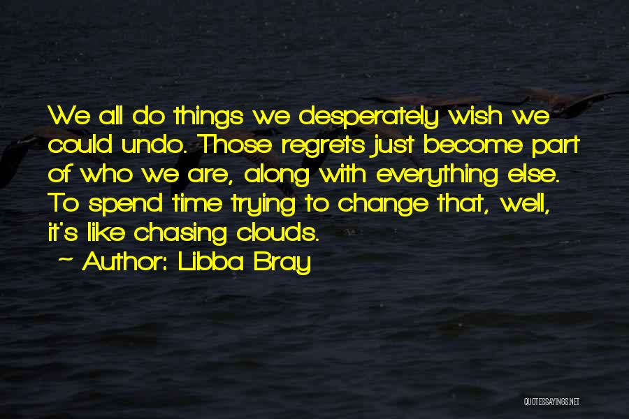 Libba Bray Quotes: We All Do Things We Desperately Wish We Could Undo. Those Regrets Just Become Part Of Who We Are, Along