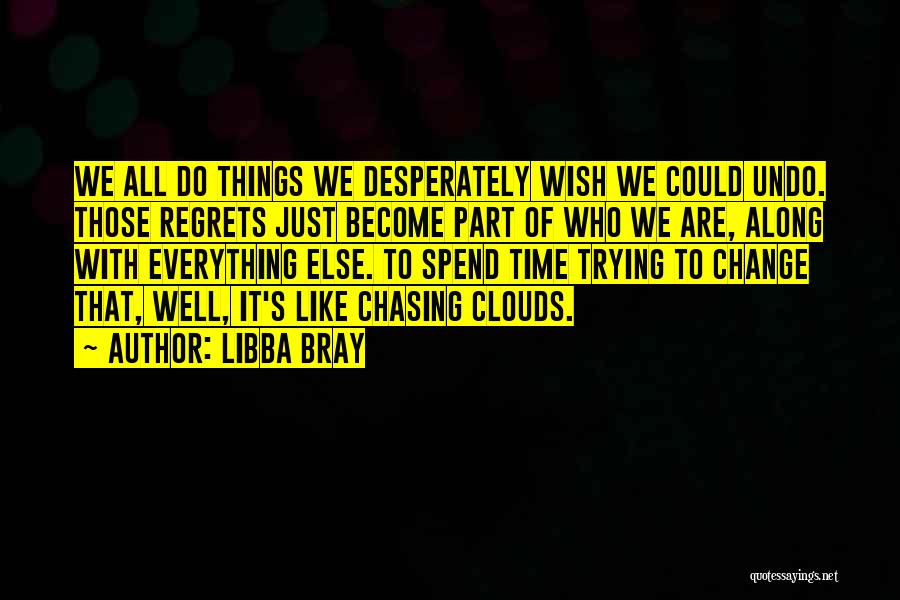 Libba Bray Quotes: We All Do Things We Desperately Wish We Could Undo. Those Regrets Just Become Part Of Who We Are, Along