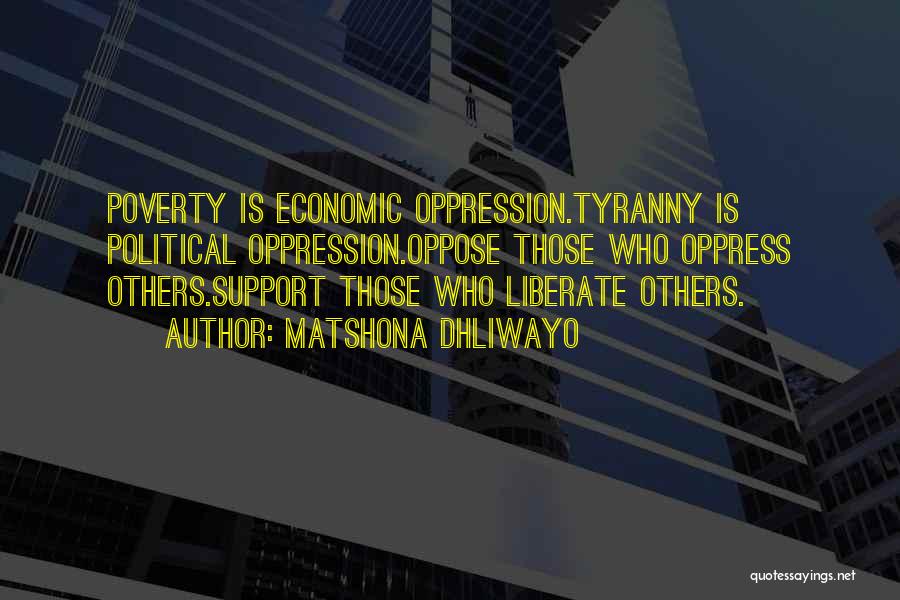 Matshona Dhliwayo Quotes: Poverty Is Economic Oppression.tyranny Is Political Oppression.oppose Those Who Oppress Others.support Those Who Liberate Others.