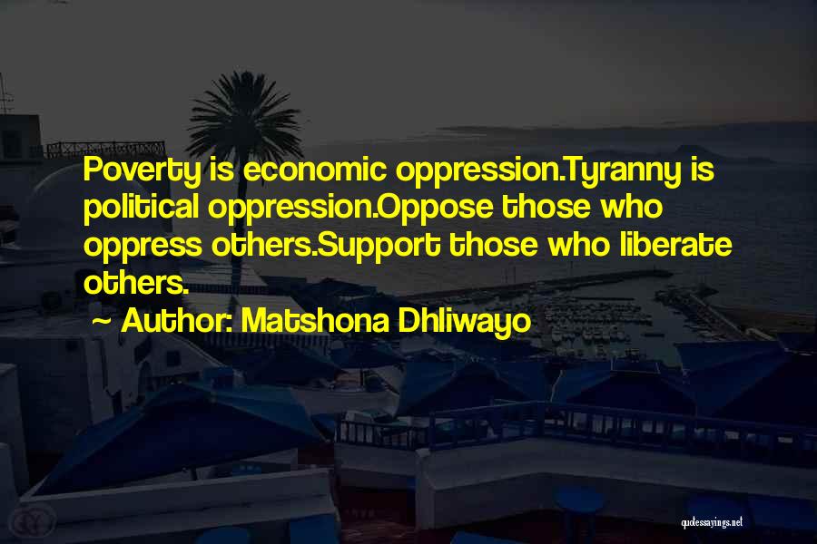 Matshona Dhliwayo Quotes: Poverty Is Economic Oppression.tyranny Is Political Oppression.oppose Those Who Oppress Others.support Those Who Liberate Others.