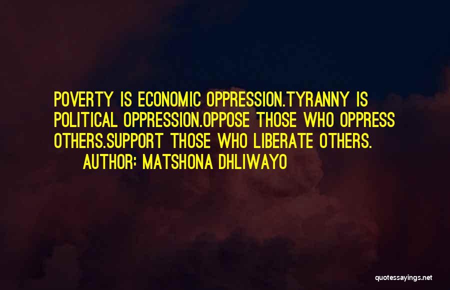 Matshona Dhliwayo Quotes: Poverty Is Economic Oppression.tyranny Is Political Oppression.oppose Those Who Oppress Others.support Those Who Liberate Others.