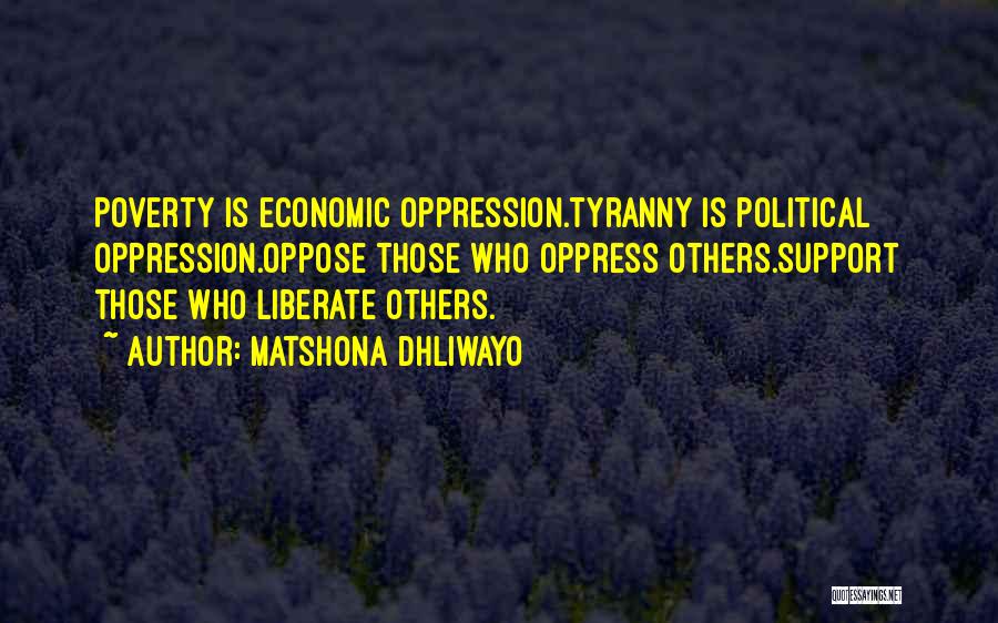 Matshona Dhliwayo Quotes: Poverty Is Economic Oppression.tyranny Is Political Oppression.oppose Those Who Oppress Others.support Those Who Liberate Others.