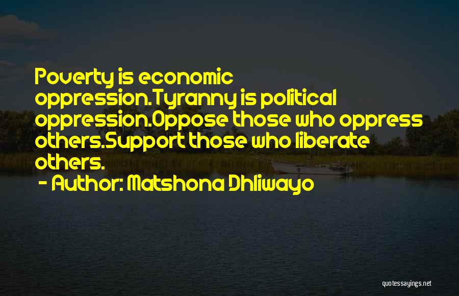 Matshona Dhliwayo Quotes: Poverty Is Economic Oppression.tyranny Is Political Oppression.oppose Those Who Oppress Others.support Those Who Liberate Others.