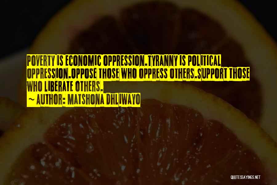 Matshona Dhliwayo Quotes: Poverty Is Economic Oppression.tyranny Is Political Oppression.oppose Those Who Oppress Others.support Those Who Liberate Others.