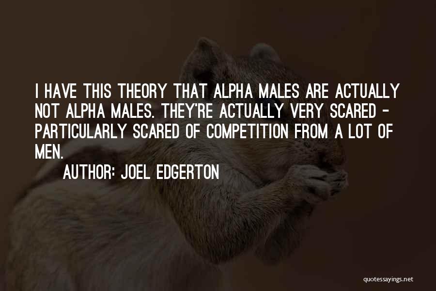 Joel Edgerton Quotes: I Have This Theory That Alpha Males Are Actually Not Alpha Males. They're Actually Very Scared - Particularly Scared Of