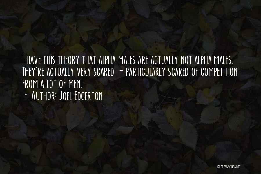 Joel Edgerton Quotes: I Have This Theory That Alpha Males Are Actually Not Alpha Males. They're Actually Very Scared - Particularly Scared Of