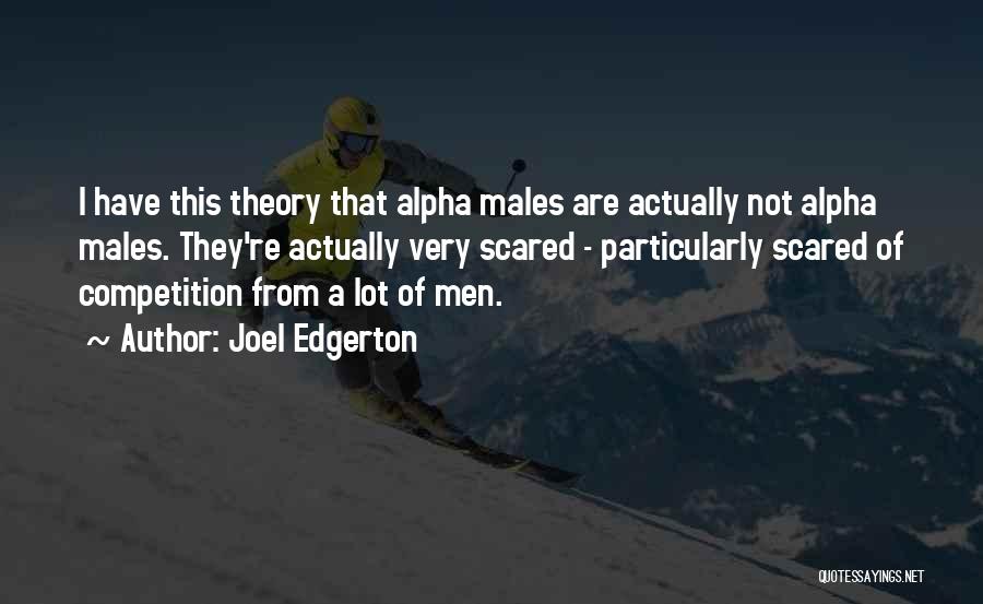 Joel Edgerton Quotes: I Have This Theory That Alpha Males Are Actually Not Alpha Males. They're Actually Very Scared - Particularly Scared Of