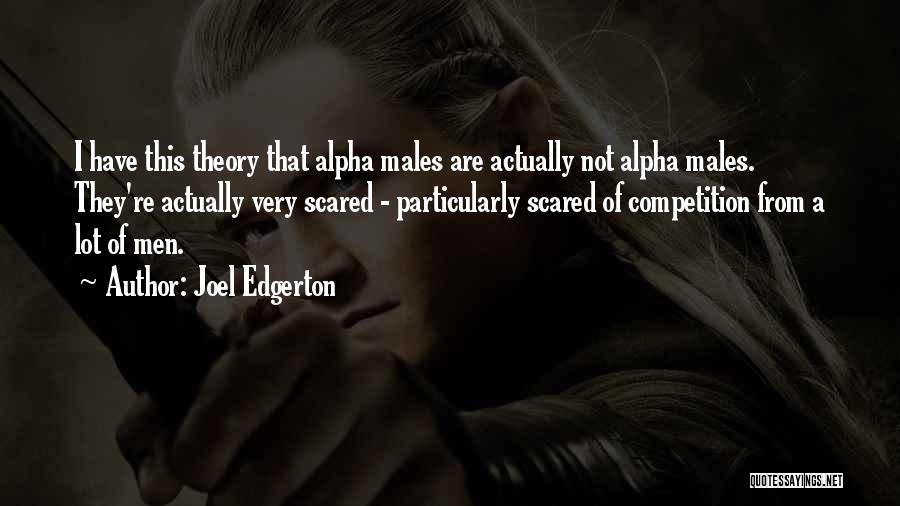 Joel Edgerton Quotes: I Have This Theory That Alpha Males Are Actually Not Alpha Males. They're Actually Very Scared - Particularly Scared Of