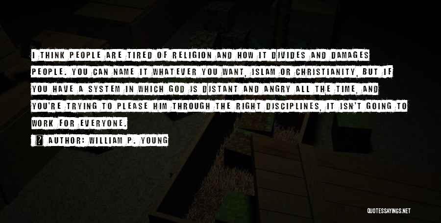 William P. Young Quotes: I Think People Are Tired Of Religion And How It Divides And Damages People. You Can Name It Whatever You