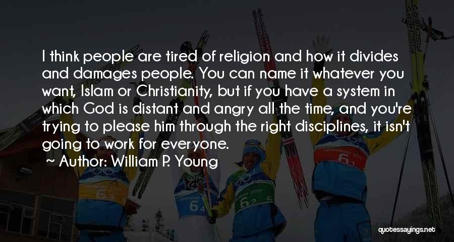 William P. Young Quotes: I Think People Are Tired Of Religion And How It Divides And Damages People. You Can Name It Whatever You