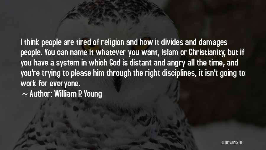 William P. Young Quotes: I Think People Are Tired Of Religion And How It Divides And Damages People. You Can Name It Whatever You