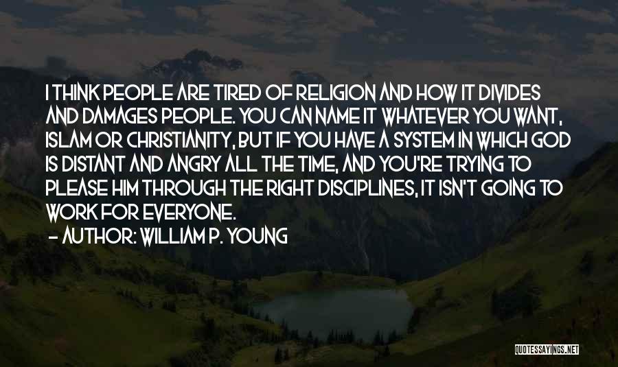 William P. Young Quotes: I Think People Are Tired Of Religion And How It Divides And Damages People. You Can Name It Whatever You