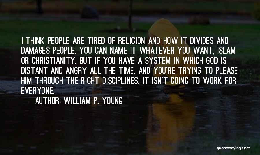 William P. Young Quotes: I Think People Are Tired Of Religion And How It Divides And Damages People. You Can Name It Whatever You