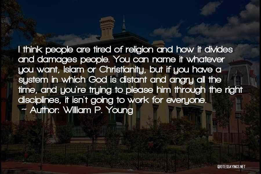 William P. Young Quotes: I Think People Are Tired Of Religion And How It Divides And Damages People. You Can Name It Whatever You