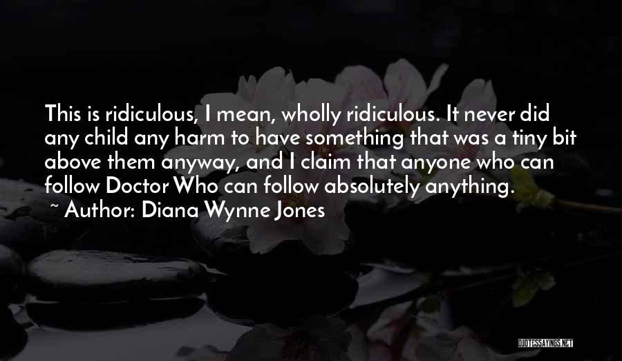 Diana Wynne Jones Quotes: This Is Ridiculous, I Mean, Wholly Ridiculous. It Never Did Any Child Any Harm To Have Something That Was A