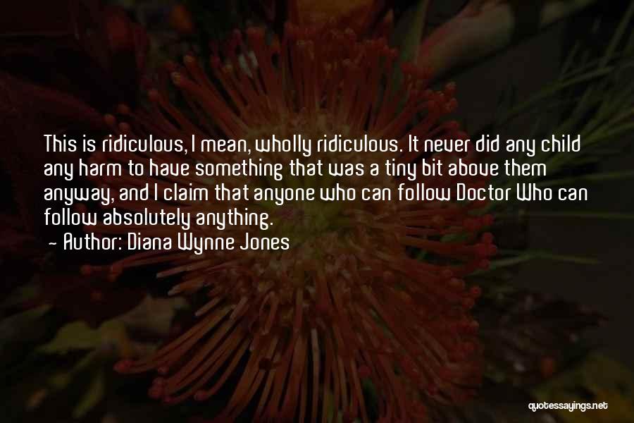 Diana Wynne Jones Quotes: This Is Ridiculous, I Mean, Wholly Ridiculous. It Never Did Any Child Any Harm To Have Something That Was A