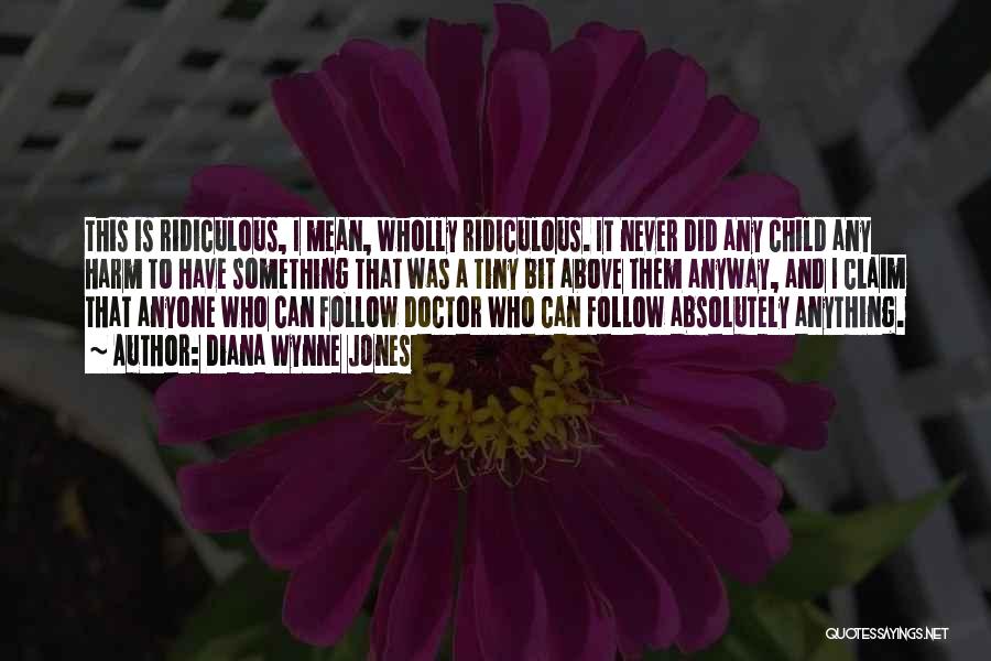 Diana Wynne Jones Quotes: This Is Ridiculous, I Mean, Wholly Ridiculous. It Never Did Any Child Any Harm To Have Something That Was A