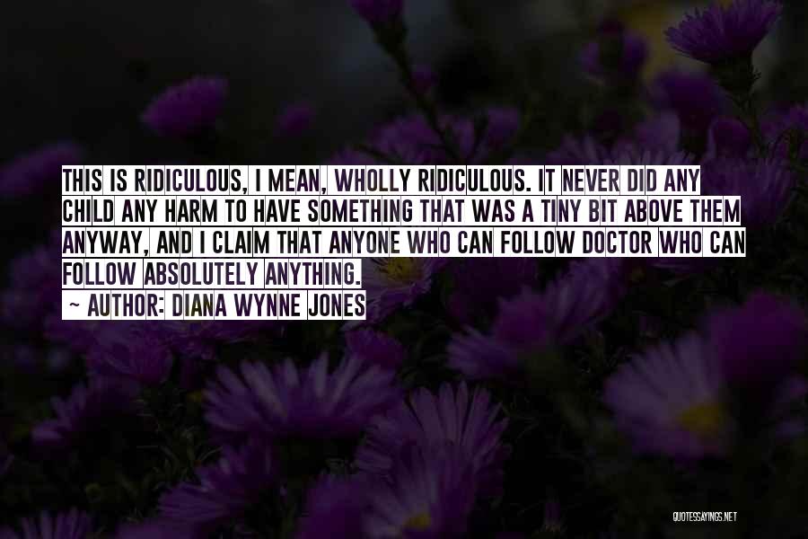 Diana Wynne Jones Quotes: This Is Ridiculous, I Mean, Wholly Ridiculous. It Never Did Any Child Any Harm To Have Something That Was A