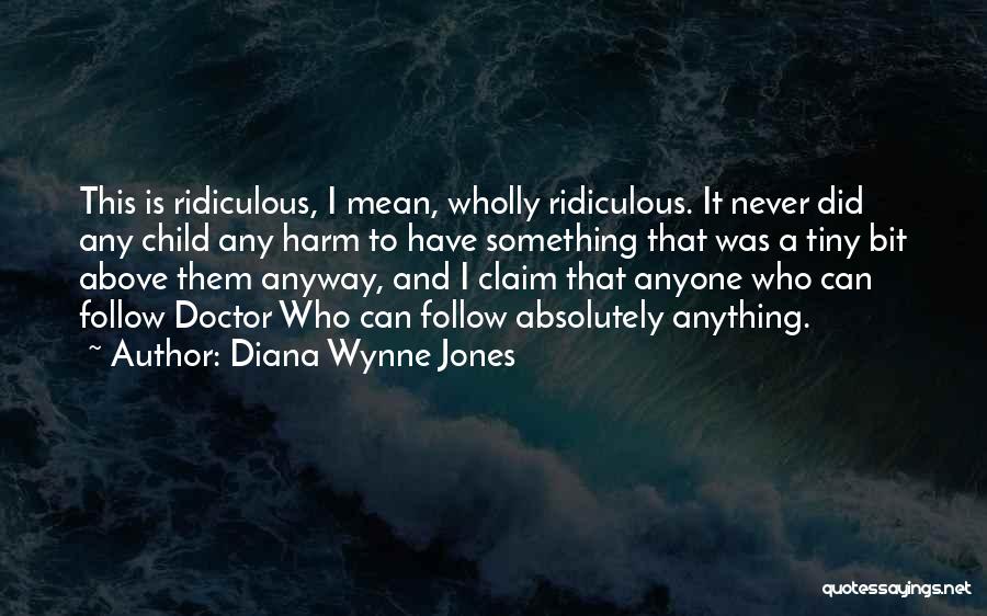 Diana Wynne Jones Quotes: This Is Ridiculous, I Mean, Wholly Ridiculous. It Never Did Any Child Any Harm To Have Something That Was A