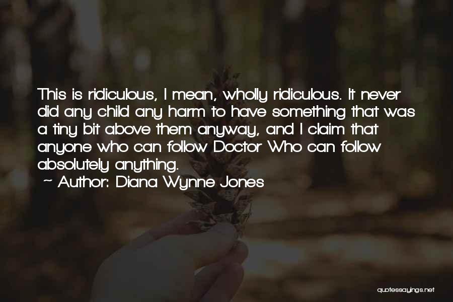 Diana Wynne Jones Quotes: This Is Ridiculous, I Mean, Wholly Ridiculous. It Never Did Any Child Any Harm To Have Something That Was A