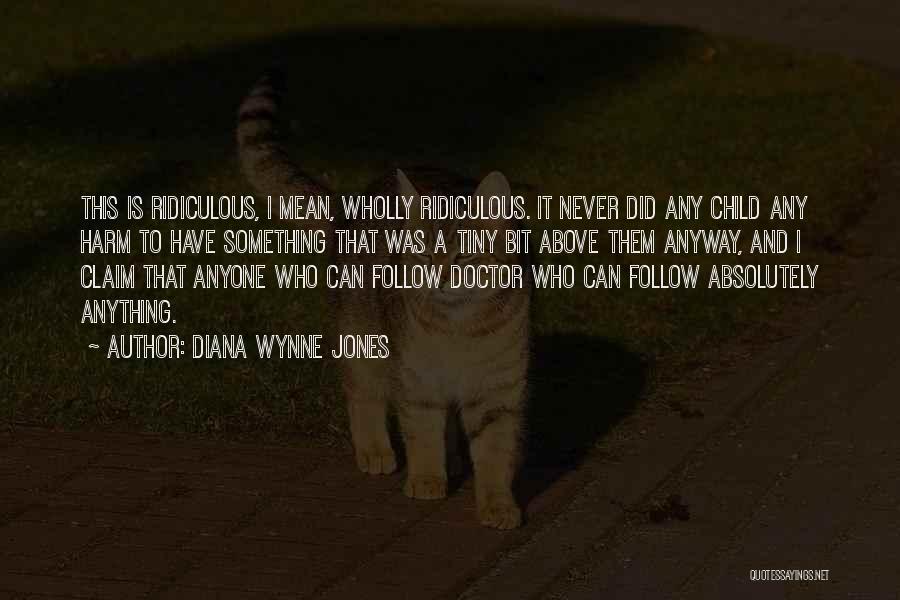 Diana Wynne Jones Quotes: This Is Ridiculous, I Mean, Wholly Ridiculous. It Never Did Any Child Any Harm To Have Something That Was A