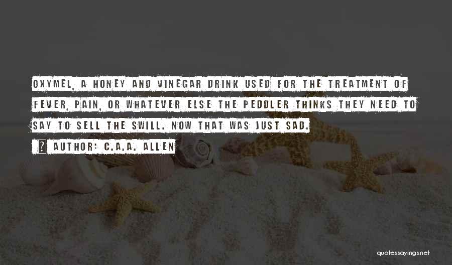 C.A.A. Allen Quotes: Oxymel, A Honey And Vinegar Drink Used For The Treatment Of Fever, Pain, Or Whatever Else The Peddler Thinks They