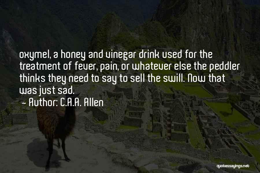 C.A.A. Allen Quotes: Oxymel, A Honey And Vinegar Drink Used For The Treatment Of Fever, Pain, Or Whatever Else The Peddler Thinks They