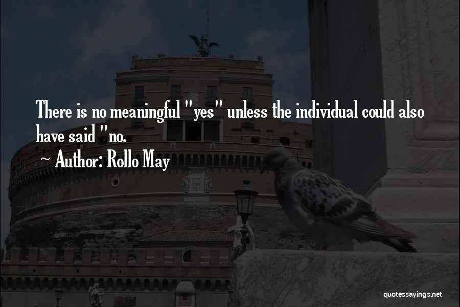Rollo May Quotes: There Is No Meaningful Yes Unless The Individual Could Also Have Said No.