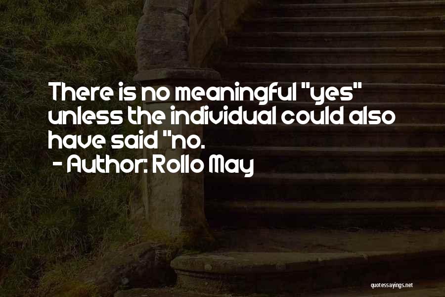Rollo May Quotes: There Is No Meaningful Yes Unless The Individual Could Also Have Said No.