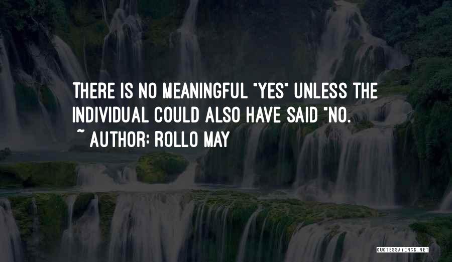 Rollo May Quotes: There Is No Meaningful Yes Unless The Individual Could Also Have Said No.